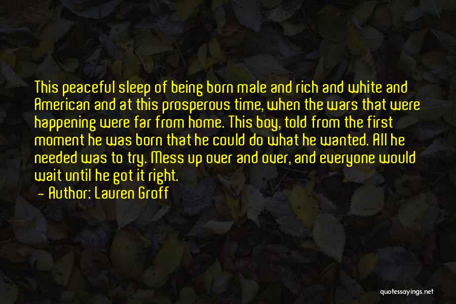 Lauren Groff Quotes: This Peaceful Sleep Of Being Born Male And Rich And White And American And At This Prosperous Time, When The