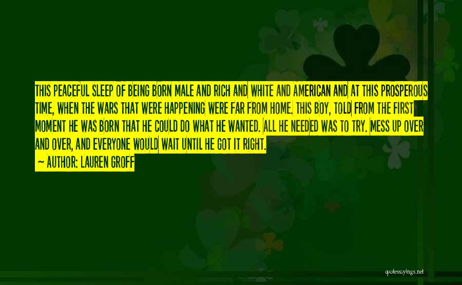 Lauren Groff Quotes: This Peaceful Sleep Of Being Born Male And Rich And White And American And At This Prosperous Time, When The