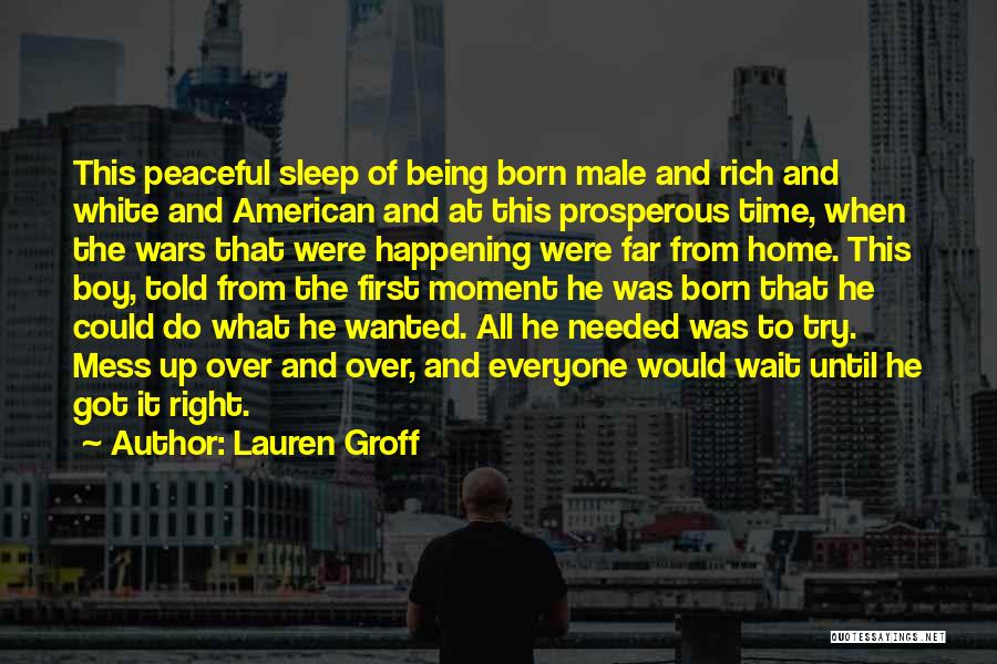 Lauren Groff Quotes: This Peaceful Sleep Of Being Born Male And Rich And White And American And At This Prosperous Time, When The