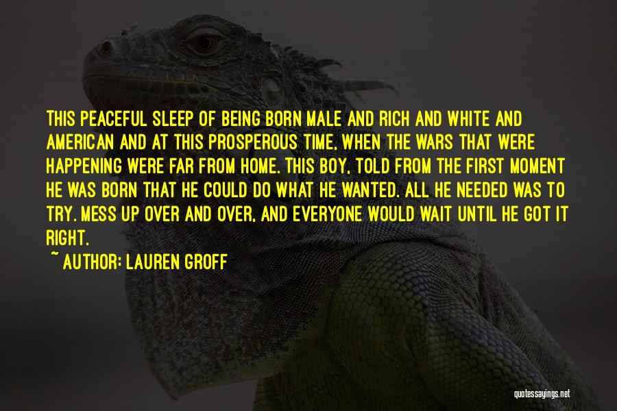 Lauren Groff Quotes: This Peaceful Sleep Of Being Born Male And Rich And White And American And At This Prosperous Time, When The