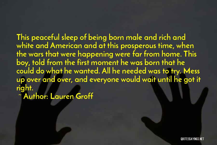 Lauren Groff Quotes: This Peaceful Sleep Of Being Born Male And Rich And White And American And At This Prosperous Time, When The