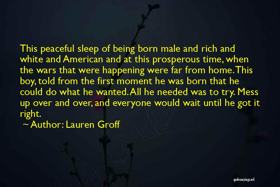 Lauren Groff Quotes: This Peaceful Sleep Of Being Born Male And Rich And White And American And At This Prosperous Time, When The