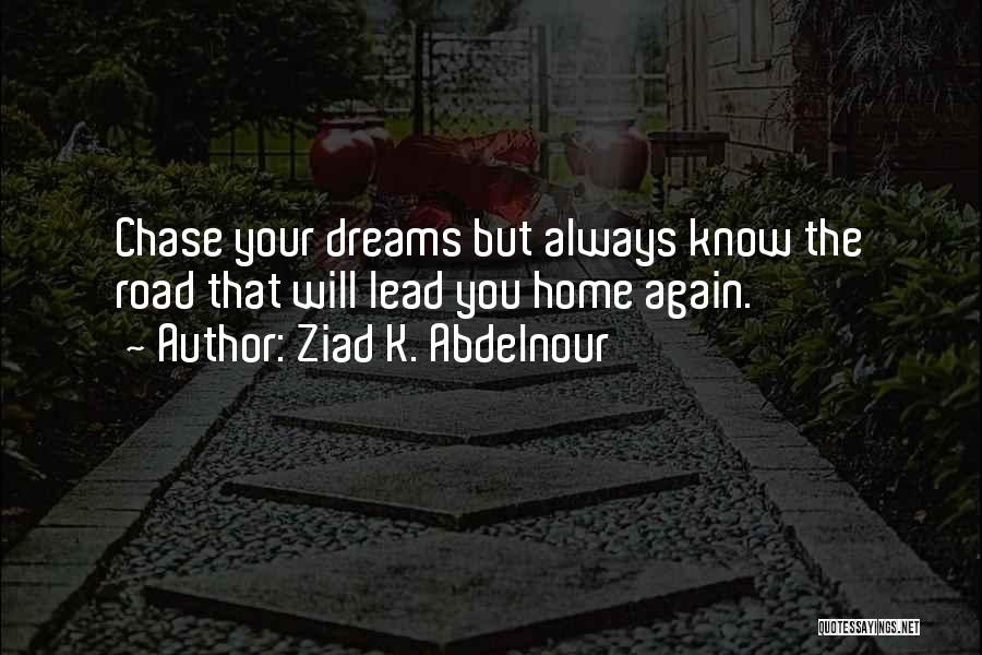 Ziad K. Abdelnour Quotes: Chase Your Dreams But Always Know The Road That Will Lead You Home Again.