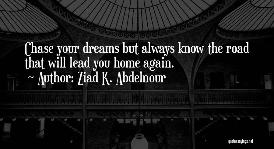 Ziad K. Abdelnour Quotes: Chase Your Dreams But Always Know The Road That Will Lead You Home Again.