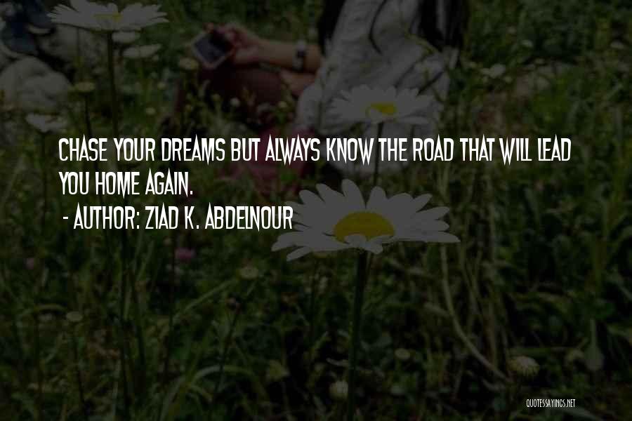 Ziad K. Abdelnour Quotes: Chase Your Dreams But Always Know The Road That Will Lead You Home Again.