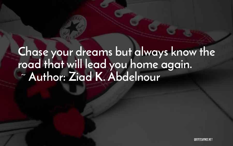 Ziad K. Abdelnour Quotes: Chase Your Dreams But Always Know The Road That Will Lead You Home Again.