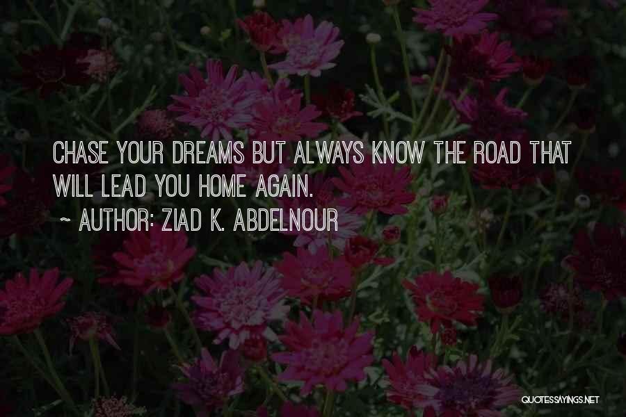 Ziad K. Abdelnour Quotes: Chase Your Dreams But Always Know The Road That Will Lead You Home Again.