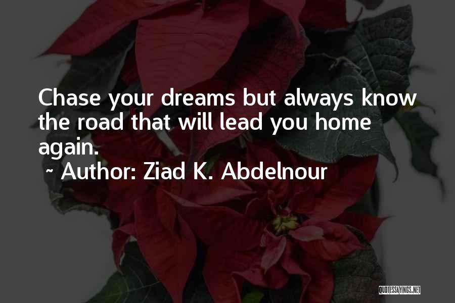 Ziad K. Abdelnour Quotes: Chase Your Dreams But Always Know The Road That Will Lead You Home Again.