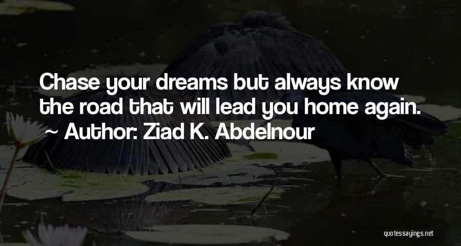 Ziad K. Abdelnour Quotes: Chase Your Dreams But Always Know The Road That Will Lead You Home Again.