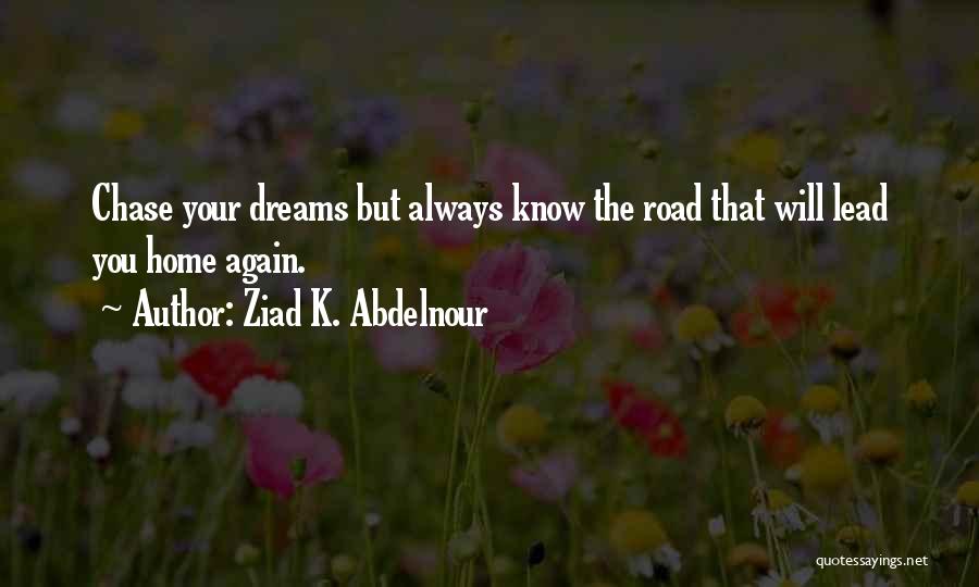 Ziad K. Abdelnour Quotes: Chase Your Dreams But Always Know The Road That Will Lead You Home Again.