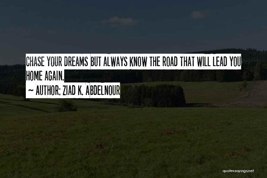 Ziad K. Abdelnour Quotes: Chase Your Dreams But Always Know The Road That Will Lead You Home Again.