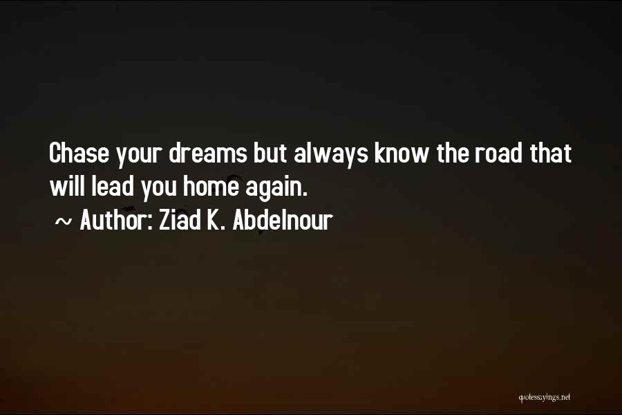 Ziad K. Abdelnour Quotes: Chase Your Dreams But Always Know The Road That Will Lead You Home Again.