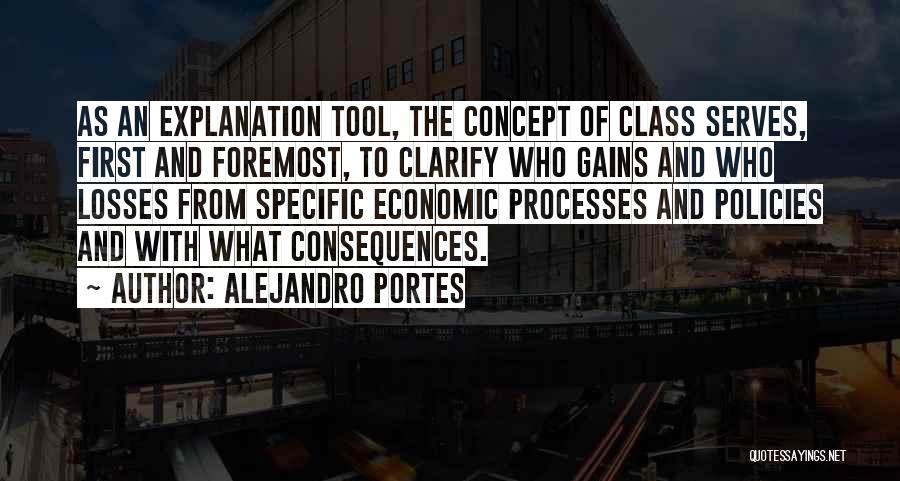 Alejandro Portes Quotes: As An Explanation Tool, The Concept Of Class Serves, First And Foremost, To Clarify Who Gains And Who Losses From