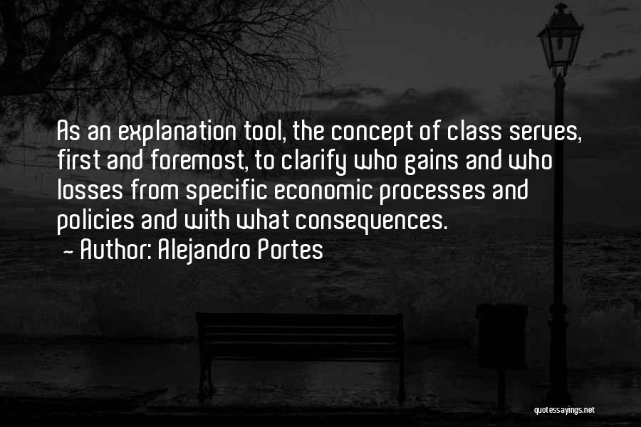 Alejandro Portes Quotes: As An Explanation Tool, The Concept Of Class Serves, First And Foremost, To Clarify Who Gains And Who Losses From