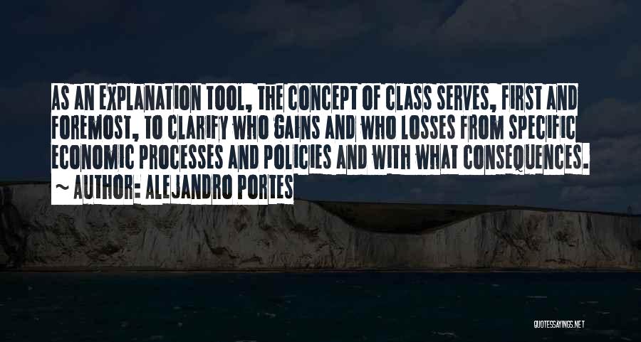 Alejandro Portes Quotes: As An Explanation Tool, The Concept Of Class Serves, First And Foremost, To Clarify Who Gains And Who Losses From