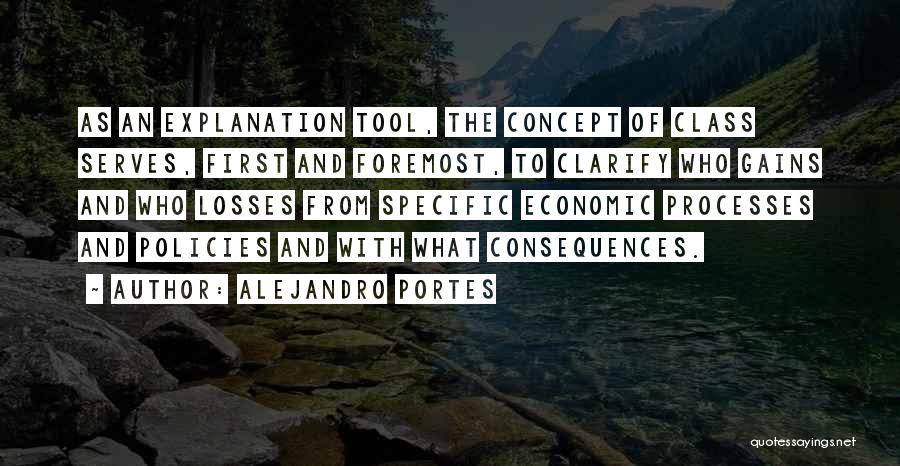 Alejandro Portes Quotes: As An Explanation Tool, The Concept Of Class Serves, First And Foremost, To Clarify Who Gains And Who Losses From