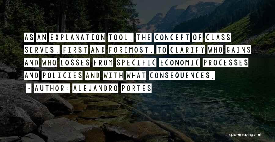 Alejandro Portes Quotes: As An Explanation Tool, The Concept Of Class Serves, First And Foremost, To Clarify Who Gains And Who Losses From