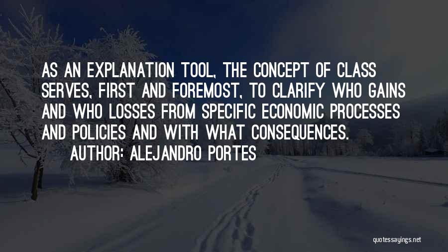 Alejandro Portes Quotes: As An Explanation Tool, The Concept Of Class Serves, First And Foremost, To Clarify Who Gains And Who Losses From