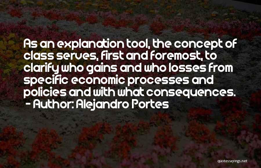 Alejandro Portes Quotes: As An Explanation Tool, The Concept Of Class Serves, First And Foremost, To Clarify Who Gains And Who Losses From