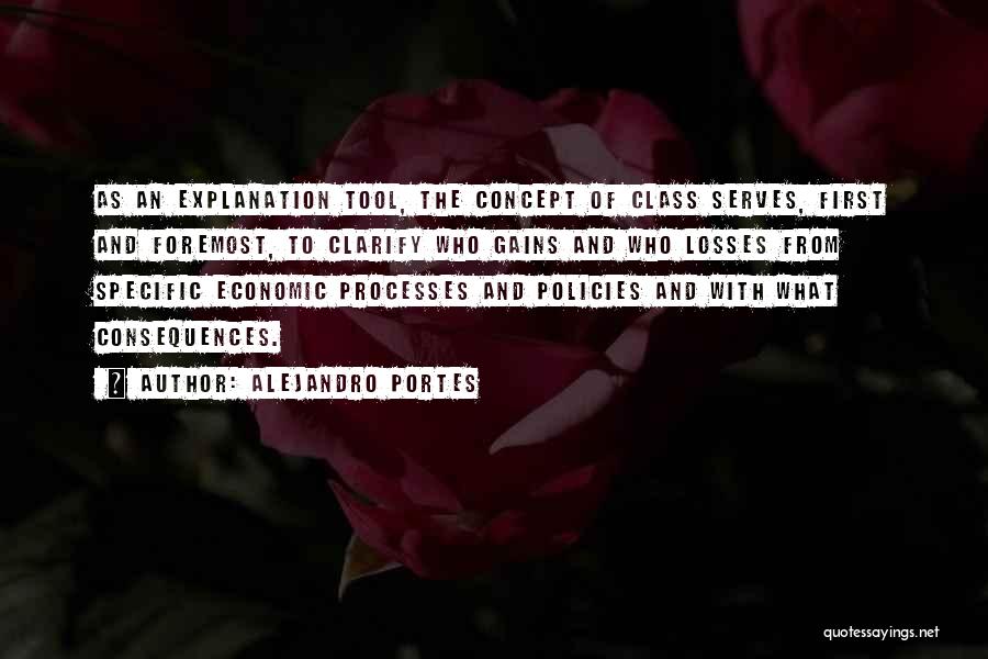 Alejandro Portes Quotes: As An Explanation Tool, The Concept Of Class Serves, First And Foremost, To Clarify Who Gains And Who Losses From