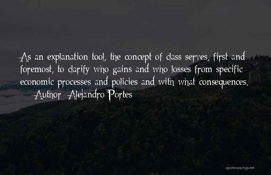 Alejandro Portes Quotes: As An Explanation Tool, The Concept Of Class Serves, First And Foremost, To Clarify Who Gains And Who Losses From