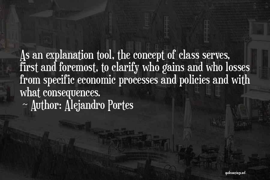 Alejandro Portes Quotes: As An Explanation Tool, The Concept Of Class Serves, First And Foremost, To Clarify Who Gains And Who Losses From