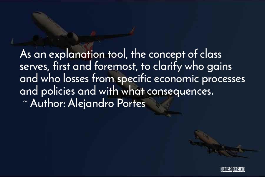 Alejandro Portes Quotes: As An Explanation Tool, The Concept Of Class Serves, First And Foremost, To Clarify Who Gains And Who Losses From