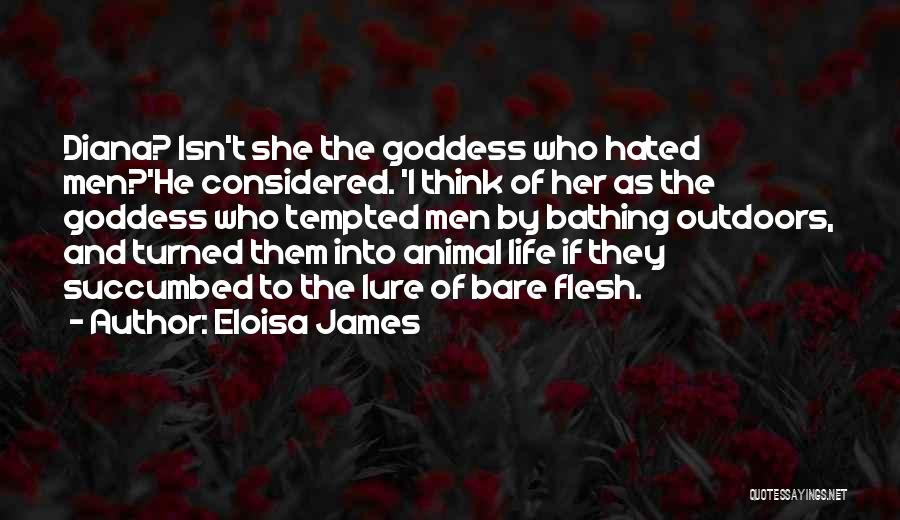 Eloisa James Quotes: Diana? Isn't She The Goddess Who Hated Men?'he Considered. 'i Think Of Her As The Goddess Who Tempted Men By