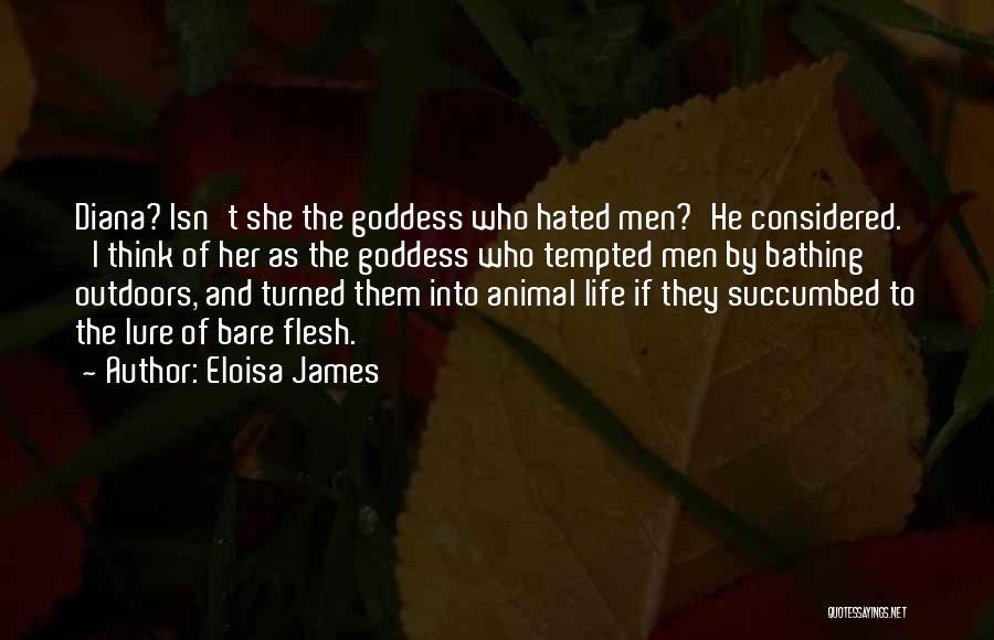 Eloisa James Quotes: Diana? Isn't She The Goddess Who Hated Men?'he Considered. 'i Think Of Her As The Goddess Who Tempted Men By
