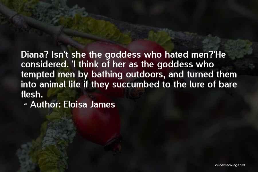 Eloisa James Quotes: Diana? Isn't She The Goddess Who Hated Men?'he Considered. 'i Think Of Her As The Goddess Who Tempted Men By