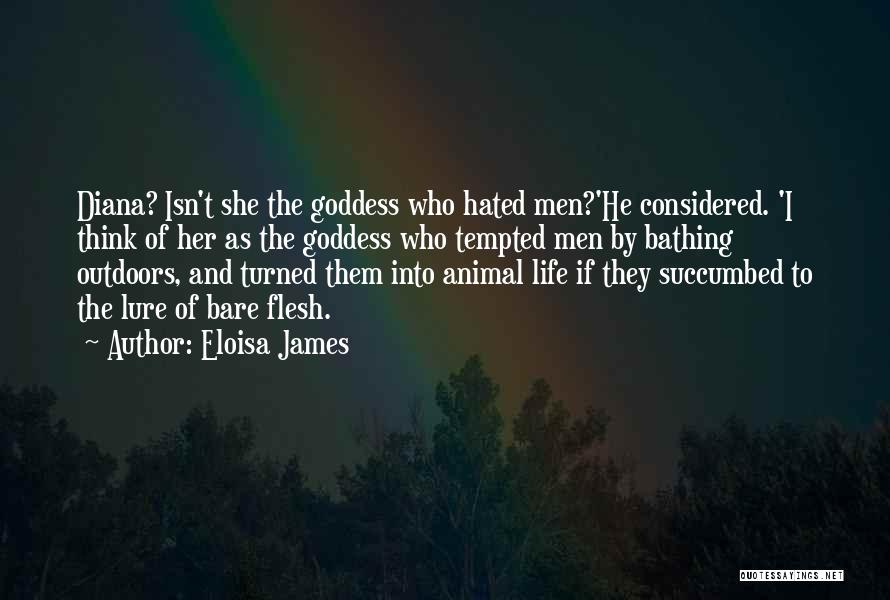 Eloisa James Quotes: Diana? Isn't She The Goddess Who Hated Men?'he Considered. 'i Think Of Her As The Goddess Who Tempted Men By