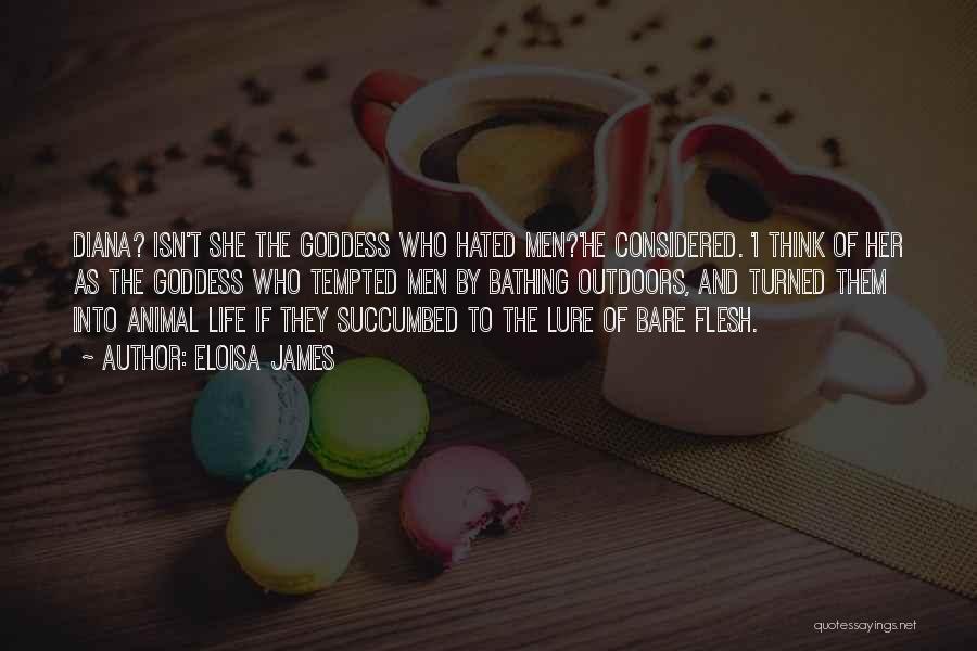 Eloisa James Quotes: Diana? Isn't She The Goddess Who Hated Men?'he Considered. 'i Think Of Her As The Goddess Who Tempted Men By