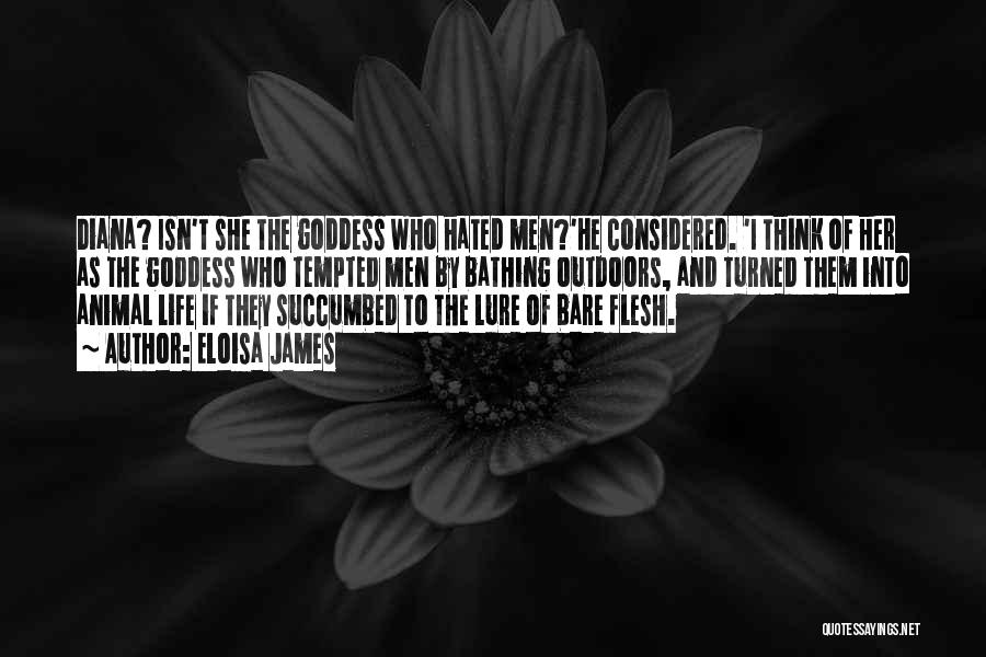 Eloisa James Quotes: Diana? Isn't She The Goddess Who Hated Men?'he Considered. 'i Think Of Her As The Goddess Who Tempted Men By