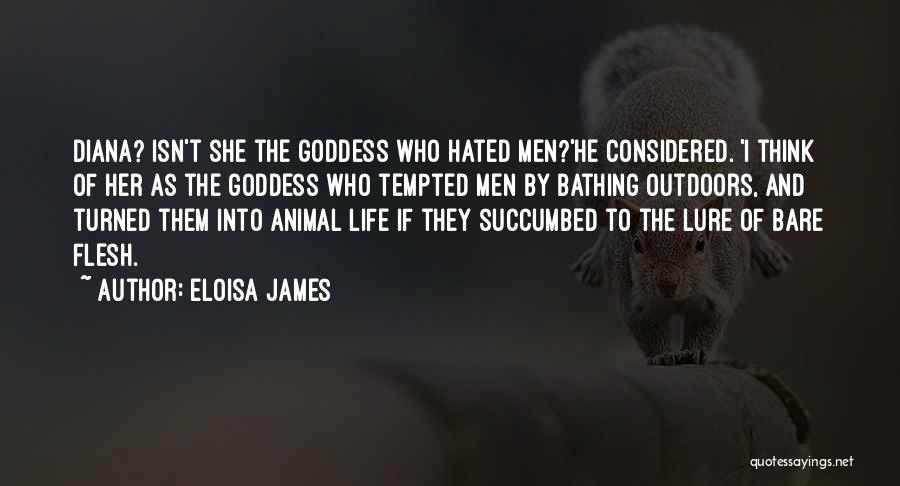 Eloisa James Quotes: Diana? Isn't She The Goddess Who Hated Men?'he Considered. 'i Think Of Her As The Goddess Who Tempted Men By