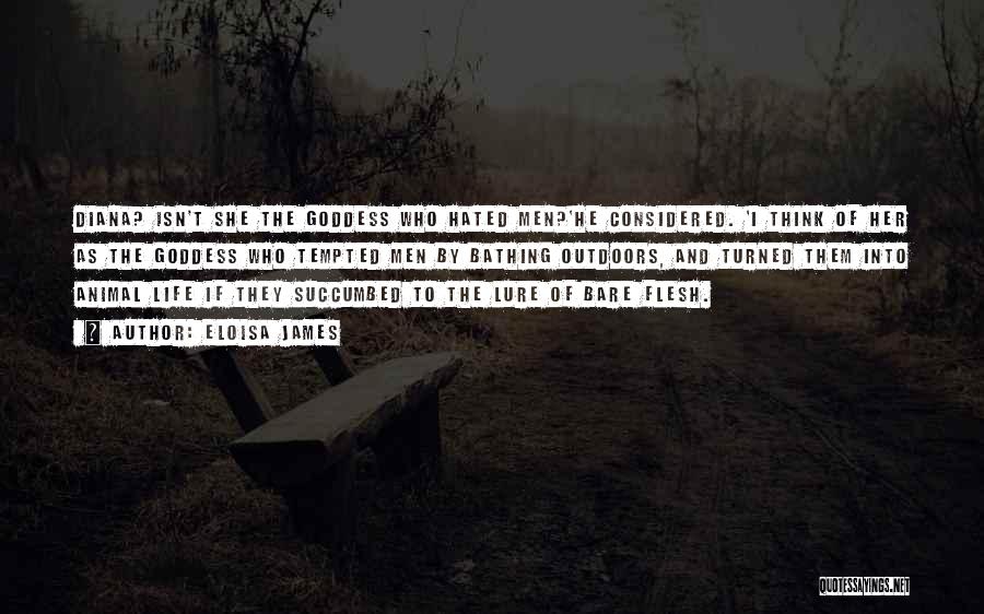 Eloisa James Quotes: Diana? Isn't She The Goddess Who Hated Men?'he Considered. 'i Think Of Her As The Goddess Who Tempted Men By