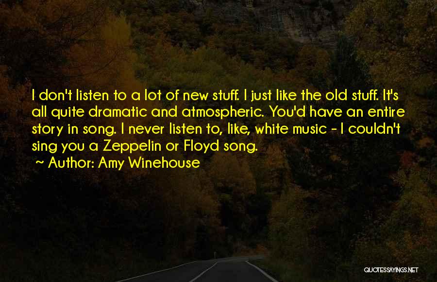 Amy Winehouse Quotes: I Don't Listen To A Lot Of New Stuff. I Just Like The Old Stuff. It's All Quite Dramatic And