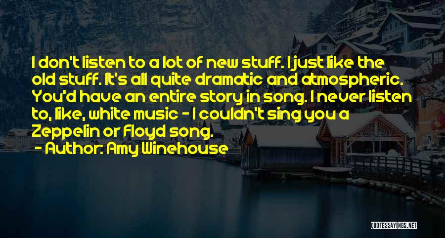 Amy Winehouse Quotes: I Don't Listen To A Lot Of New Stuff. I Just Like The Old Stuff. It's All Quite Dramatic And