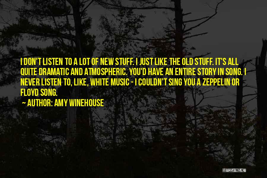 Amy Winehouse Quotes: I Don't Listen To A Lot Of New Stuff. I Just Like The Old Stuff. It's All Quite Dramatic And