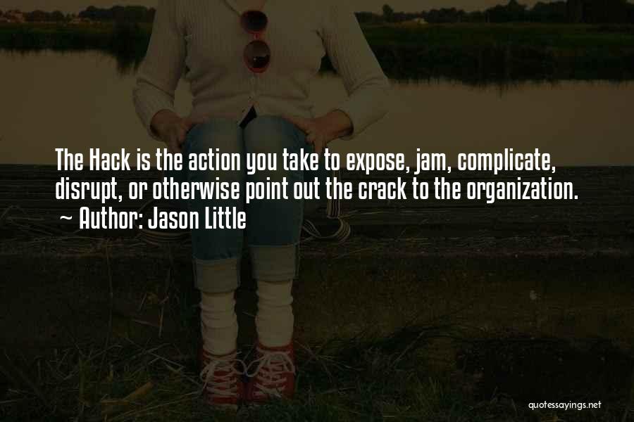 Jason Little Quotes: The Hack Is The Action You Take To Expose, Jam, Complicate, Disrupt, Or Otherwise Point Out The Crack To The