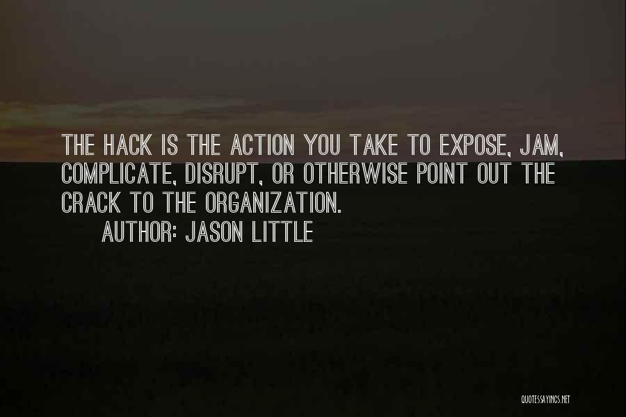 Jason Little Quotes: The Hack Is The Action You Take To Expose, Jam, Complicate, Disrupt, Or Otherwise Point Out The Crack To The