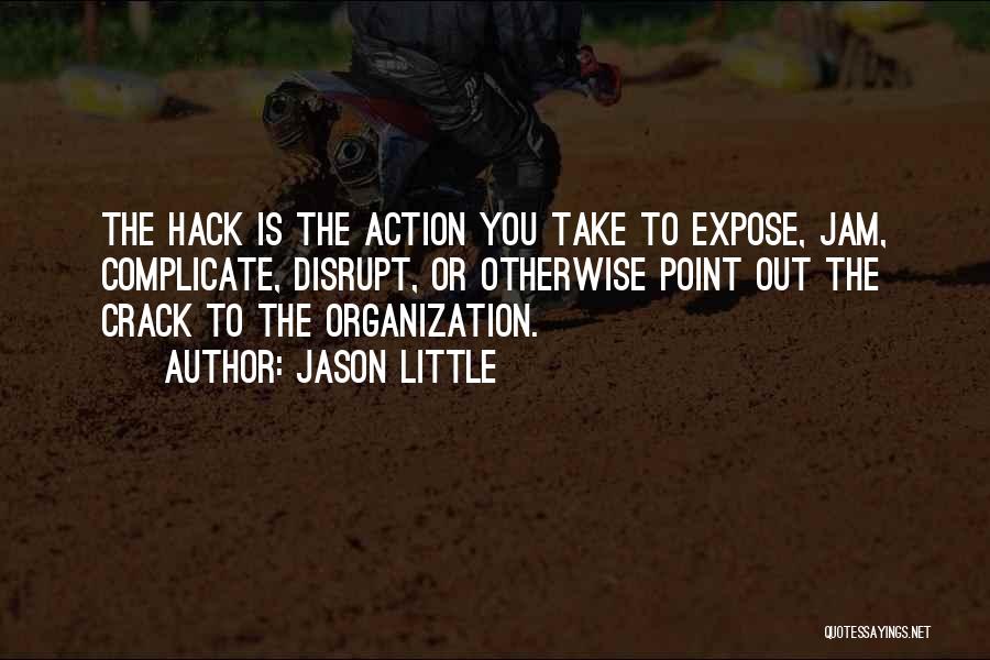 Jason Little Quotes: The Hack Is The Action You Take To Expose, Jam, Complicate, Disrupt, Or Otherwise Point Out The Crack To The