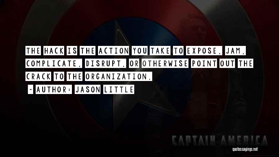 Jason Little Quotes: The Hack Is The Action You Take To Expose, Jam, Complicate, Disrupt, Or Otherwise Point Out The Crack To The