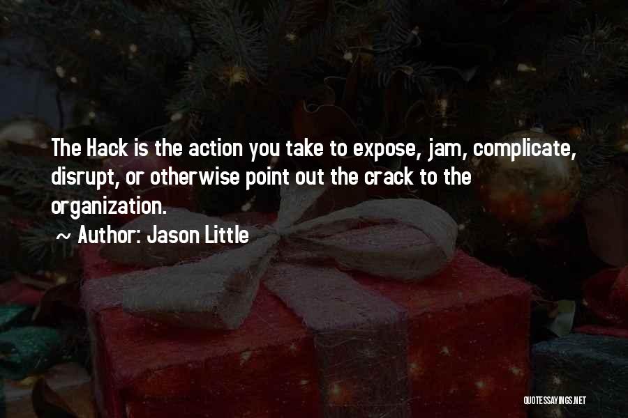 Jason Little Quotes: The Hack Is The Action You Take To Expose, Jam, Complicate, Disrupt, Or Otherwise Point Out The Crack To The