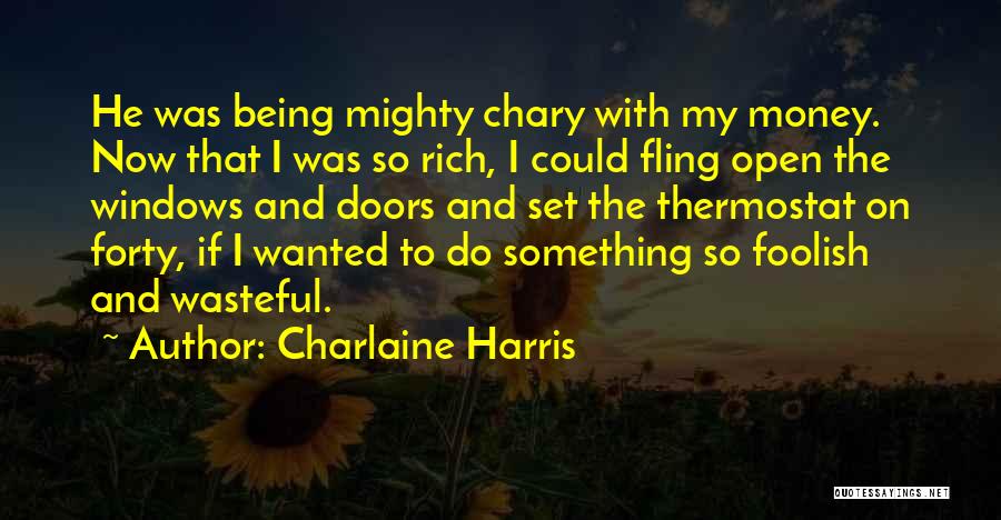 Charlaine Harris Quotes: He Was Being Mighty Chary With My Money. Now That I Was So Rich, I Could Fling Open The Windows