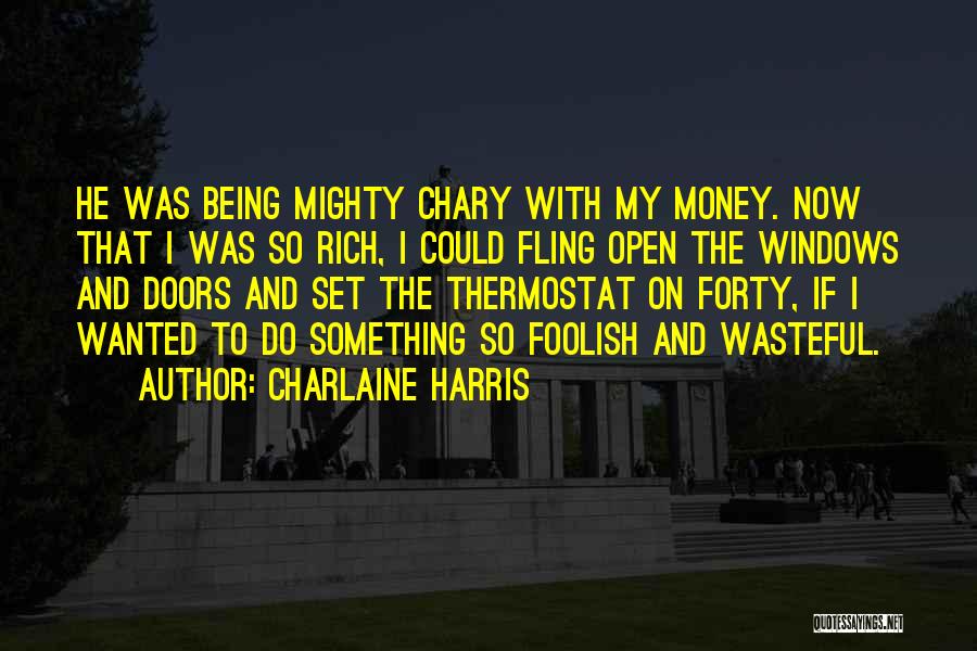 Charlaine Harris Quotes: He Was Being Mighty Chary With My Money. Now That I Was So Rich, I Could Fling Open The Windows