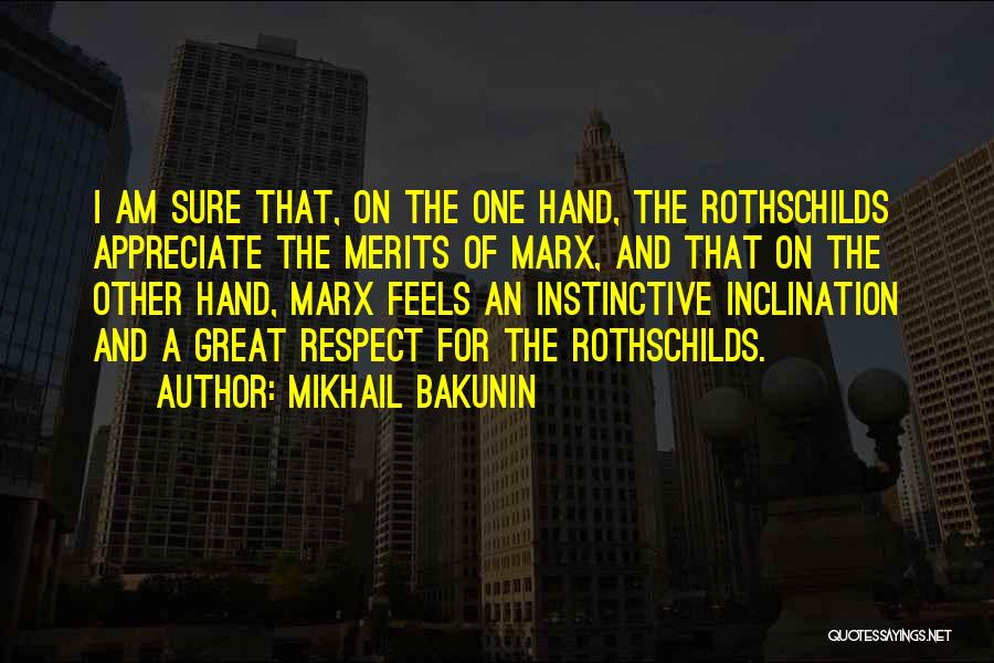Mikhail Bakunin Quotes: I Am Sure That, On The One Hand, The Rothschilds Appreciate The Merits Of Marx, And That On The Other