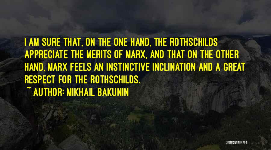 Mikhail Bakunin Quotes: I Am Sure That, On The One Hand, The Rothschilds Appreciate The Merits Of Marx, And That On The Other