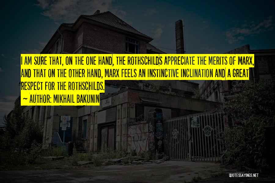 Mikhail Bakunin Quotes: I Am Sure That, On The One Hand, The Rothschilds Appreciate The Merits Of Marx, And That On The Other