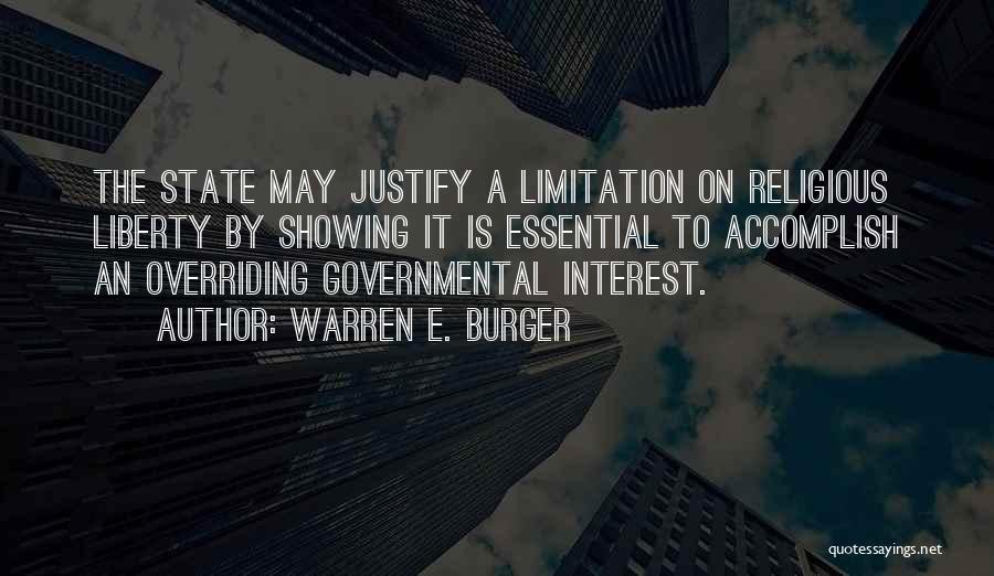 Warren E. Burger Quotes: The State May Justify A Limitation On Religious Liberty By Showing It Is Essential To Accomplish An Overriding Governmental Interest.