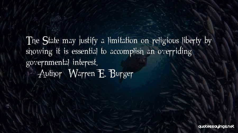 Warren E. Burger Quotes: The State May Justify A Limitation On Religious Liberty By Showing It Is Essential To Accomplish An Overriding Governmental Interest.